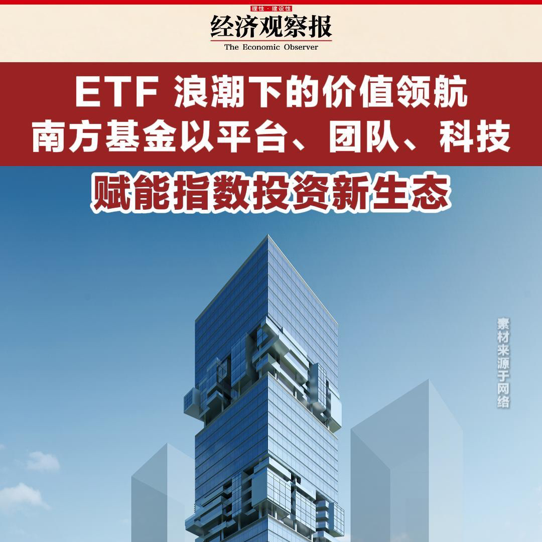 ETF 浪潮下的价值领航：南方基金以平台、团队、科技赋能指数投资新生态_经济观察网