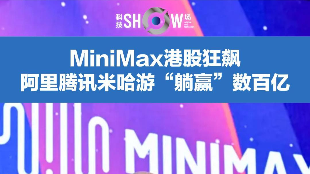 科技show场 | MiniMax港股狂飙，阿里腾讯米哈游“躺赢”数百亿