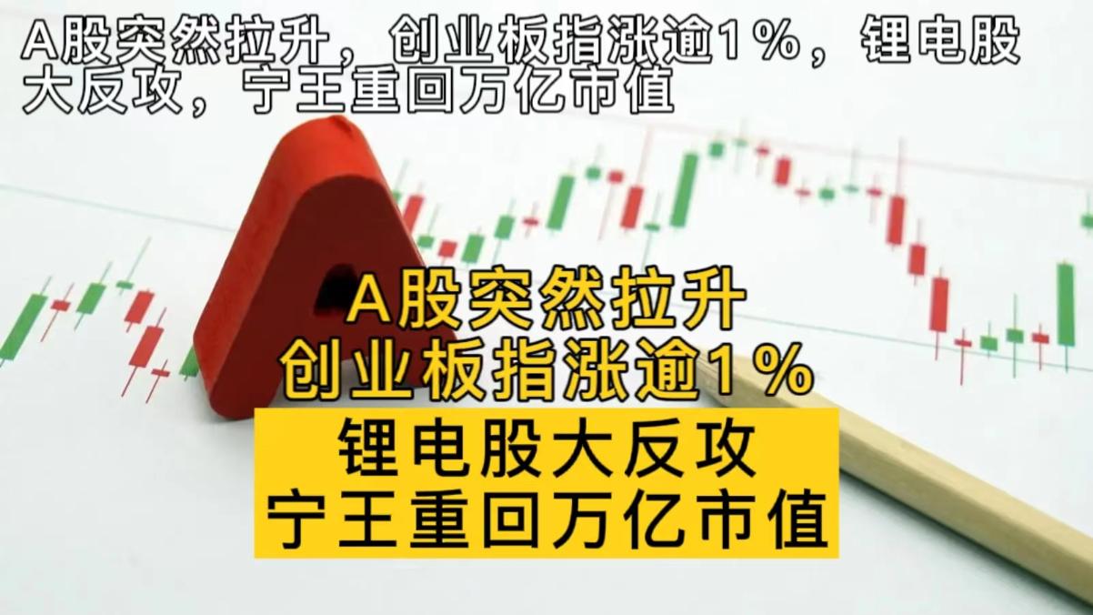 A股突然拉升 创业板指涨逾1% 锂电股大反攻 宁王重回万亿市值