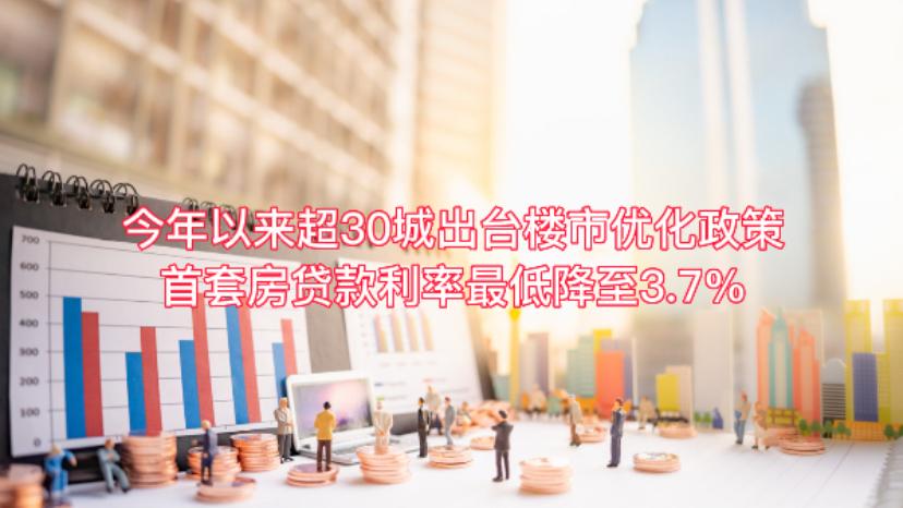 今年以来超30城出台楼市优化政策,首套房贷款利率最低降至3.7%